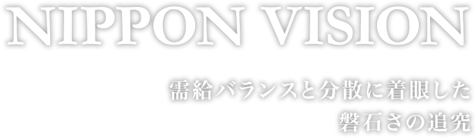 NIPPON VISION 需給バランスと分散に着眼した磐石さの追究